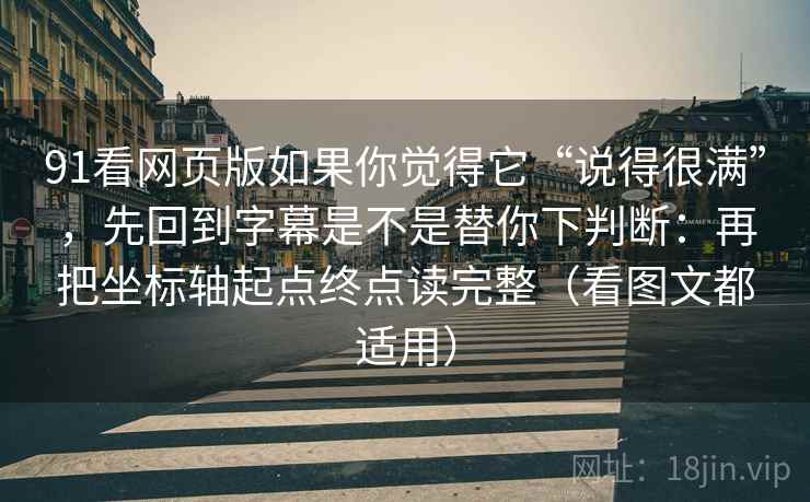 91看网页版如果你觉得它“说得很满”，先回到字幕是不是替你下判断：再把坐标轴起点终点读完整（看图文都适用）