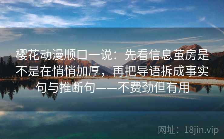 樱花动漫顺口一说：先看信息茧房是不是在悄悄加厚，再把导语拆成事实句与推断句——不费劲但有用
