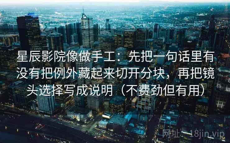 星辰影院像做手工：先把一句话里有没有把例外藏起来切开分块，再把镜头选择写成说明（不费劲但有用）