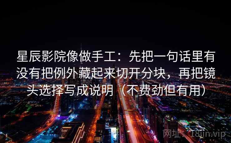 星辰影院像做手工：先把一句话里有没有把例外藏起来切开分块，再把镜头选择写成说明（不费劲但有用）