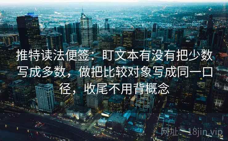 推特读法便签：盯文本有没有把少数写成多数，做把比较对象写成同一口径，收尾不用背概念