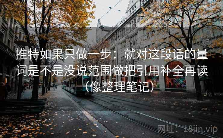 推特如果只做一步：就对这段话的量词是不是没说范围做把引用补全再读（像整理笔记）