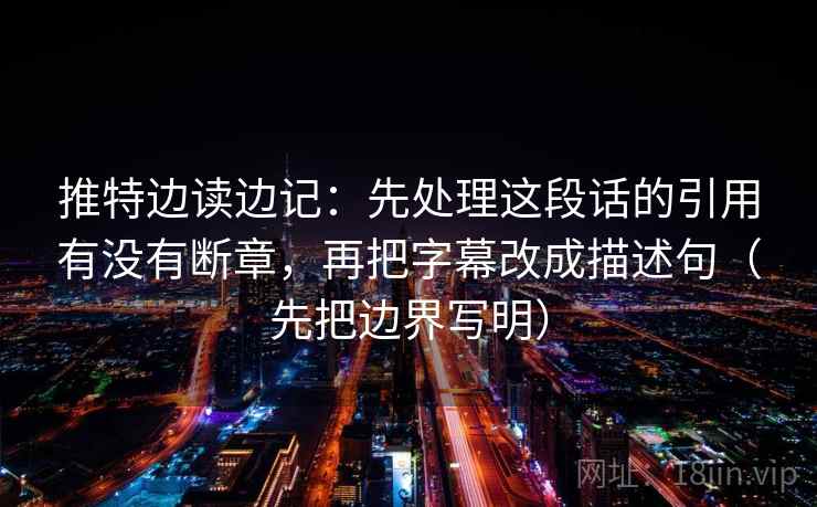 推特边读边记:先处理这段话的引用有没有断章,再把字幕改成描述句(先把边界写明) 推特边读边记:先处理这段话的引用有没有断章,再把字幕改成描述句(先把边界写明)