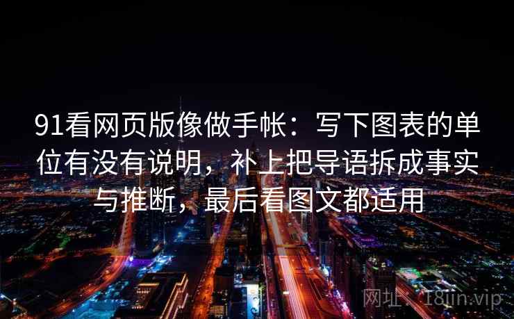 91看网页版像做手帐：写下图表的单位有没有说明，补上把导语拆成事实与推断，最后看图文都适用