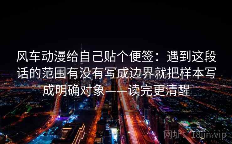 风车动漫给自己贴个便签：遇到这段话的范围有没有写成边界就把样本写成明确对象——读完更清醒