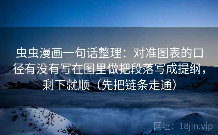 虫虫漫画一句话整理：对准图表的口径有没有写在图里做把段落写成提纲，剩下就顺（先把链条走通）